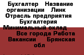 Бухгалтер › Название организации ­ Линк-1 › Отрасль предприятия ­ Бухгалтерия › Минимальный оклад ­ 40 000 - Все города Работа » Вакансии   . Брянская обл.